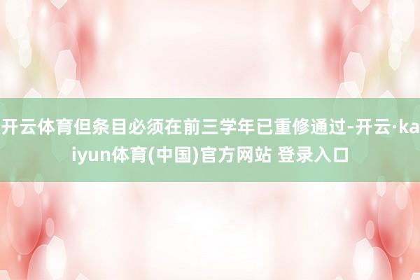 开云体育但条目必须在前三学年已重修通过-开云·kaiyun体育(中国)官方网站 登录入口