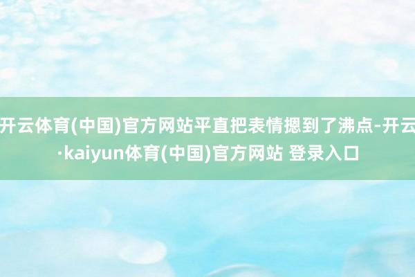 开云体育(中国)官方网站平直把表情摁到了沸点-开云·kaiyun体育(中国)官方网站 登录入口