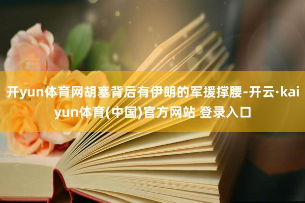 开yun体育网胡塞背后有伊朗的军援撑腰-开云·kaiyun体育(中国)官方网站 登录入口