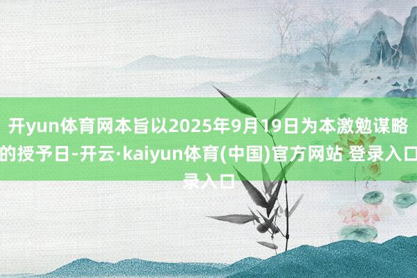 开yun体育网本旨以2025年9月19日为本激勉谋略的授予日-开云·kaiyun体育(中国)官方网站 登录入口