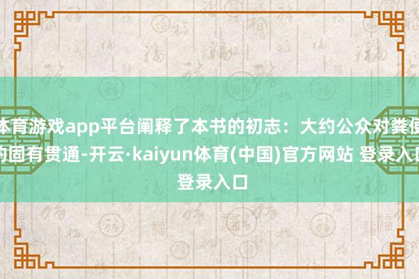 体育游戏app平台阐释了本书的初志：大约公众对粪便的固有贯通-开云·kaiyun体育(中国)官方网站 登录入口