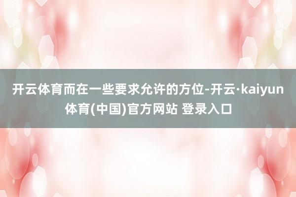 开云体育而在一些要求允许的方位-开云·kaiyun体育(中国)官方网站 登录入口