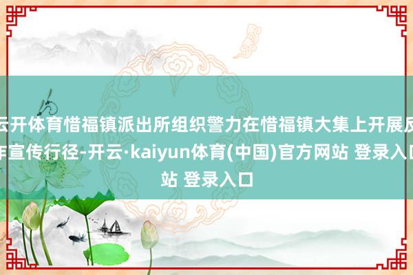 云开体育惜福镇派出所组织警力在惜福镇大集上开展反诈宣传行径-开云·kaiyun体育(中国)官方网站 登录入口