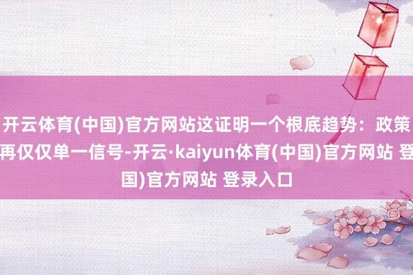 开云体育(中国)官方网站这证明一个根底趋势：政策行动不再仅仅单一信号-开云·kaiyun体育(中国)官方网站 登录入口
