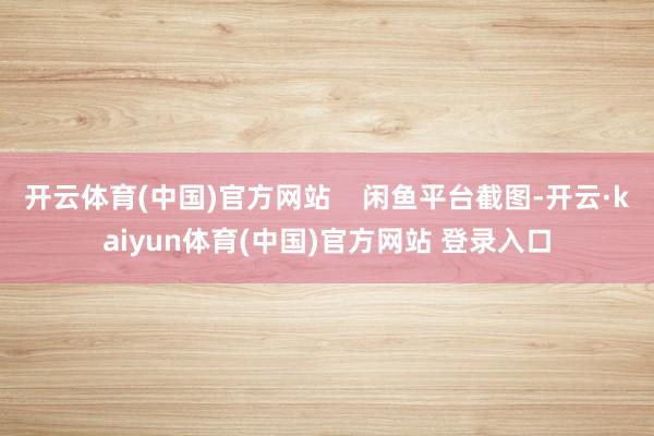 开云体育(中国)官方网站    闲鱼平台截图-开云·kaiyun体育(中国)官方网站 登录入口